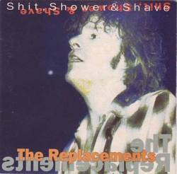 The Replacements : Shit, Shower, and Shave
